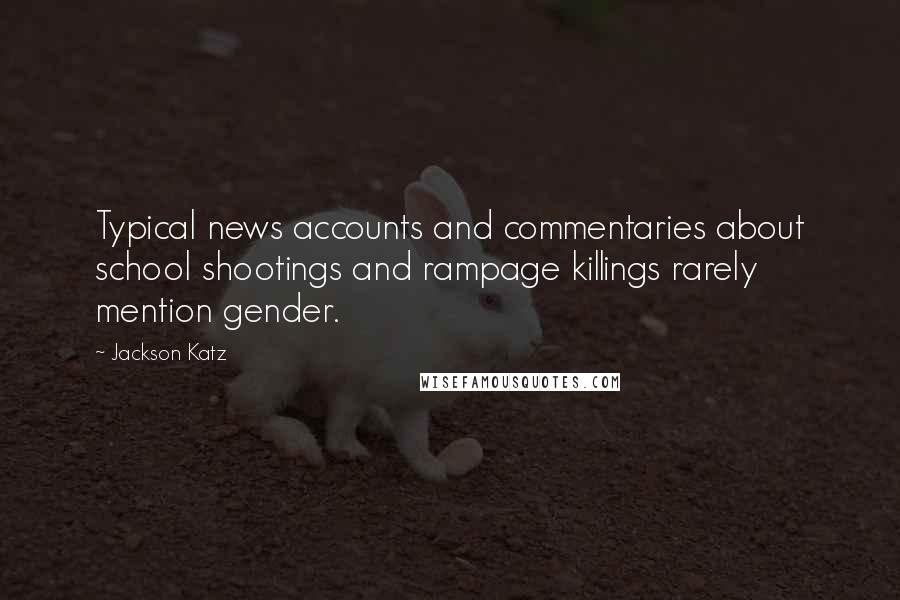 Jackson Katz Quotes: Typical news accounts and commentaries about school shootings and rampage killings rarely mention gender.
