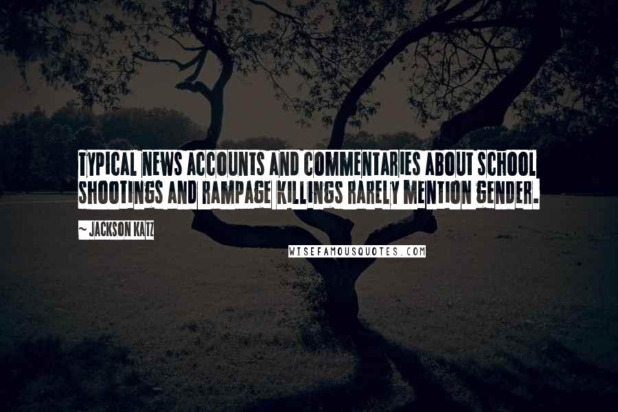 Jackson Katz Quotes: Typical news accounts and commentaries about school shootings and rampage killings rarely mention gender.