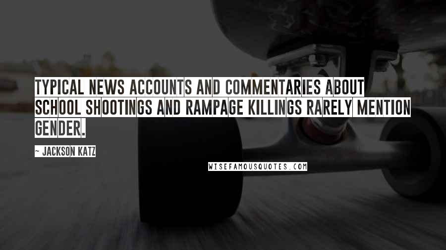 Jackson Katz Quotes: Typical news accounts and commentaries about school shootings and rampage killings rarely mention gender.