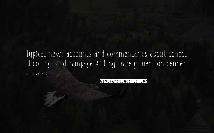 Jackson Katz Quotes: Typical news accounts and commentaries about school shootings and rampage killings rarely mention gender.