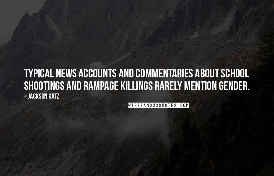 Jackson Katz Quotes: Typical news accounts and commentaries about school shootings and rampage killings rarely mention gender.
