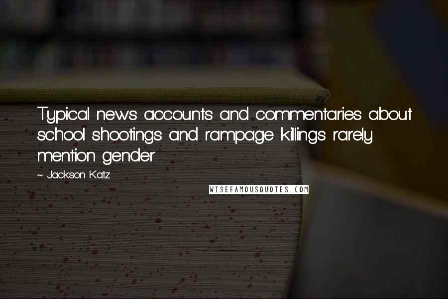 Jackson Katz Quotes: Typical news accounts and commentaries about school shootings and rampage killings rarely mention gender.