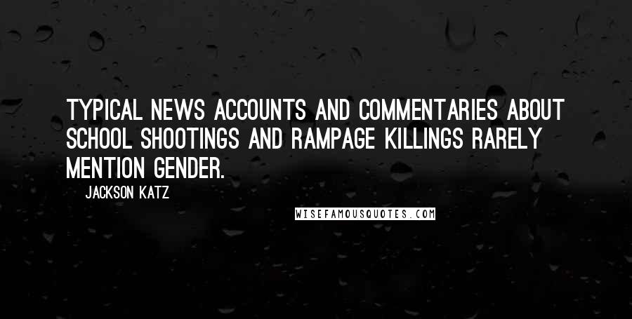 Jackson Katz Quotes: Typical news accounts and commentaries about school shootings and rampage killings rarely mention gender.