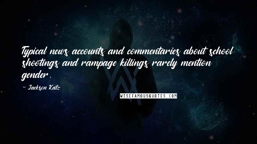 Jackson Katz Quotes: Typical news accounts and commentaries about school shootings and rampage killings rarely mention gender.