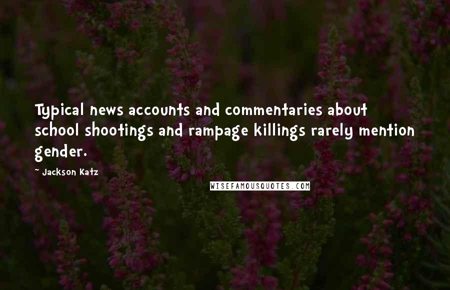 Jackson Katz Quotes: Typical news accounts and commentaries about school shootings and rampage killings rarely mention gender.