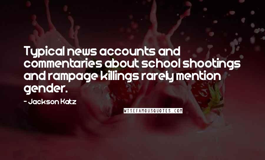 Jackson Katz Quotes: Typical news accounts and commentaries about school shootings and rampage killings rarely mention gender.