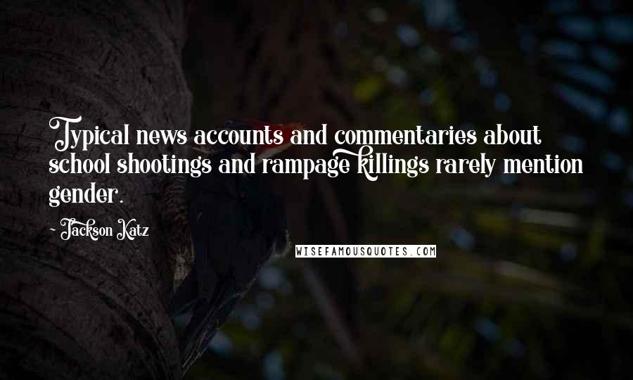Jackson Katz Quotes: Typical news accounts and commentaries about school shootings and rampage killings rarely mention gender.