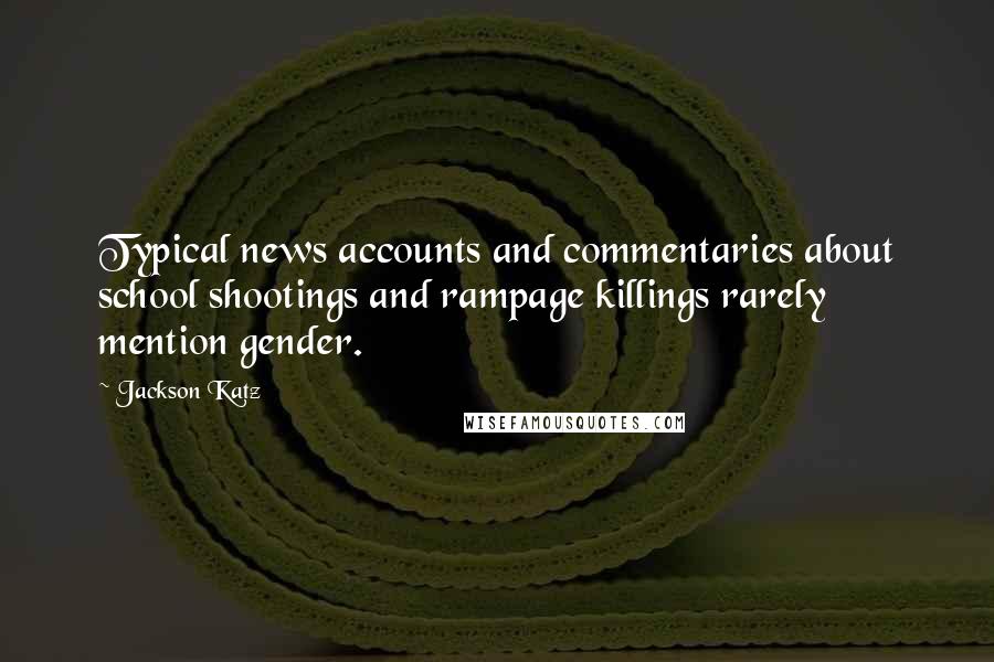 Jackson Katz Quotes: Typical news accounts and commentaries about school shootings and rampage killings rarely mention gender.