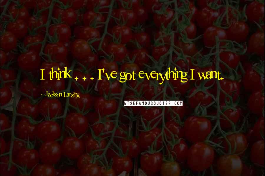 Jackson Lanzing Quotes: I think . . . I've got everything I want.
