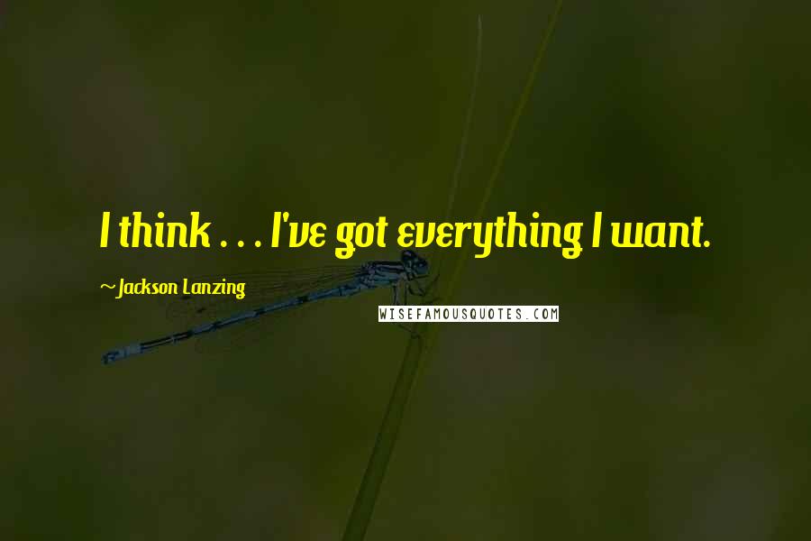 Jackson Lanzing Quotes: I think . . . I've got everything I want.