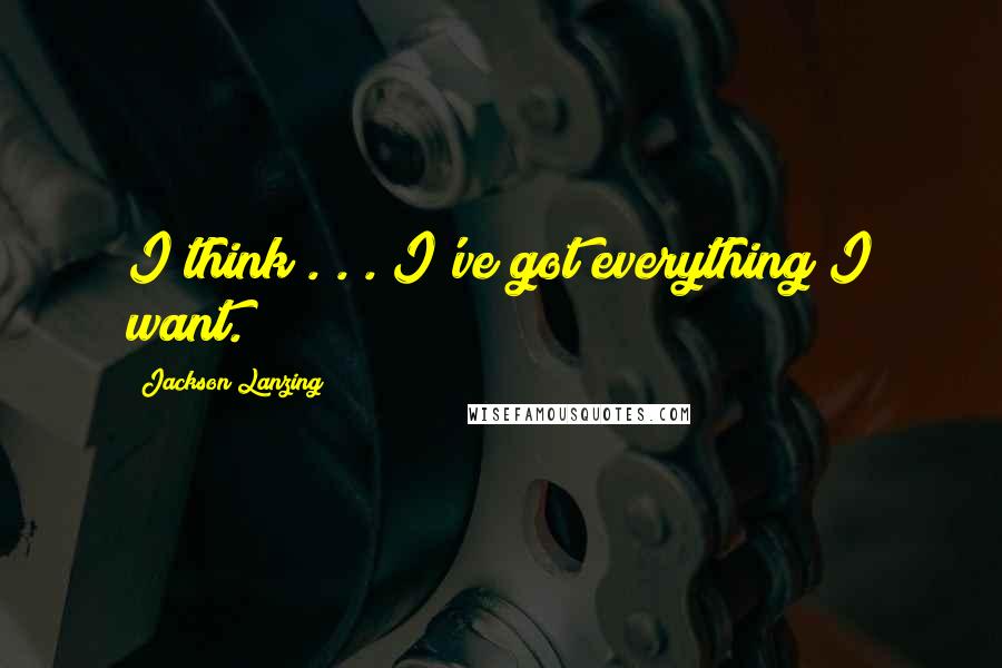 Jackson Lanzing Quotes: I think . . . I've got everything I want.