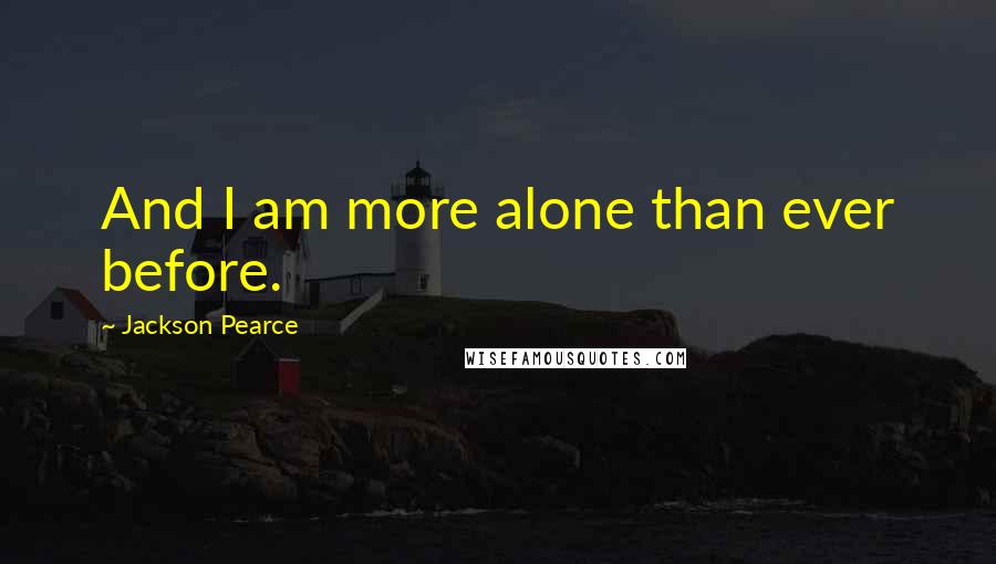 Jackson Pearce Quotes: And I am more alone than ever before.