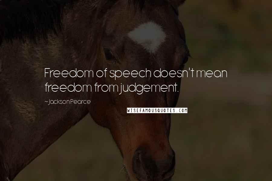 Jackson Pearce Quotes: Freedom of speech doesn't mean freedom from judgement.