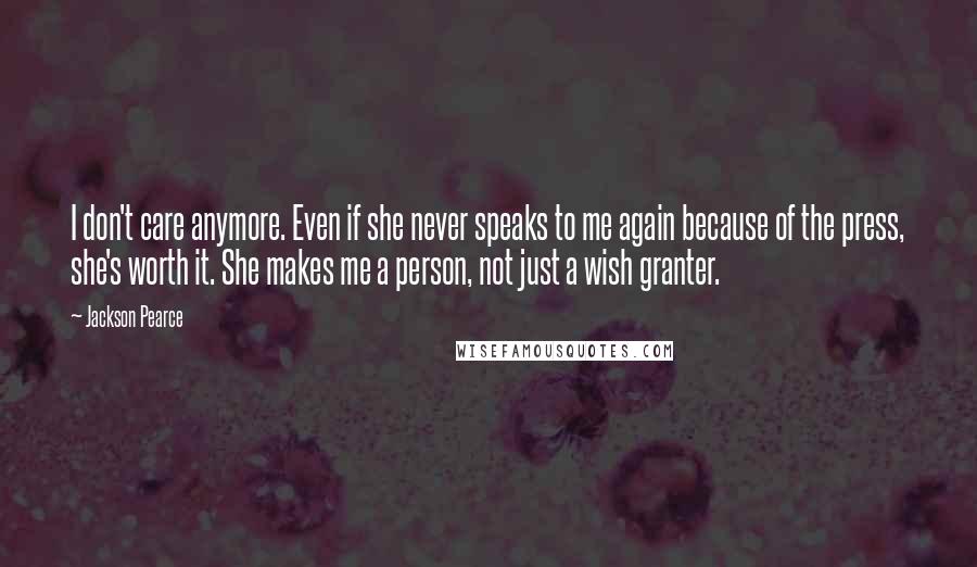 Jackson Pearce Quotes: I don't care anymore. Even if she never speaks to me again because of the press, she's worth it. She makes me a person, not just a wish granter.
