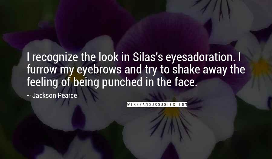 Jackson Pearce Quotes: I recognize the look in Silas's eyesadoration. I furrow my eyebrows and try to shake away the feeling of being punched in the face.