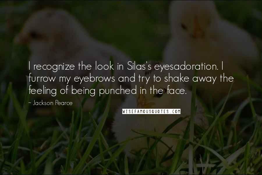 Jackson Pearce Quotes: I recognize the look in Silas's eyesadoration. I furrow my eyebrows and try to shake away the feeling of being punched in the face.