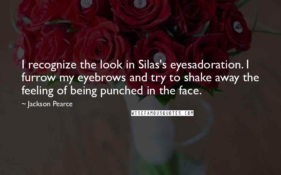 Jackson Pearce Quotes: I recognize the look in Silas's eyesadoration. I furrow my eyebrows and try to shake away the feeling of being punched in the face.