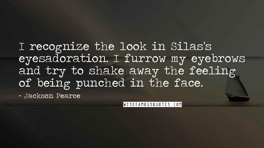 Jackson Pearce Quotes: I recognize the look in Silas's eyesadoration. I furrow my eyebrows and try to shake away the feeling of being punched in the face.