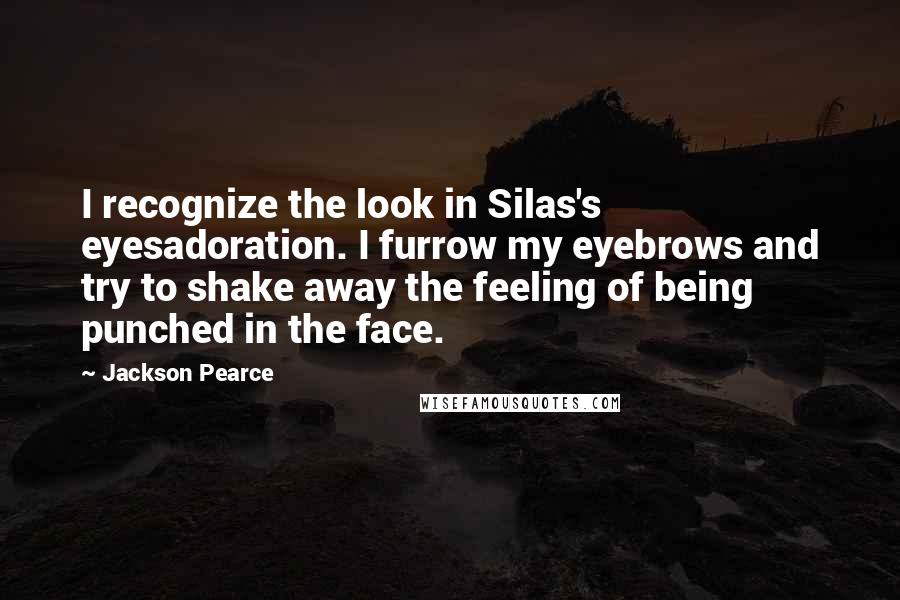 Jackson Pearce Quotes: I recognize the look in Silas's eyesadoration. I furrow my eyebrows and try to shake away the feeling of being punched in the face.