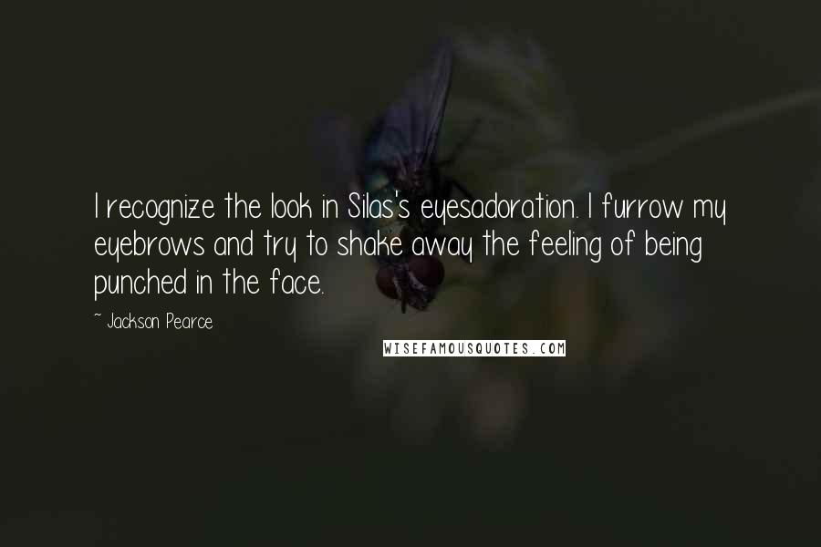 Jackson Pearce Quotes: I recognize the look in Silas's eyesadoration. I furrow my eyebrows and try to shake away the feeling of being punched in the face.