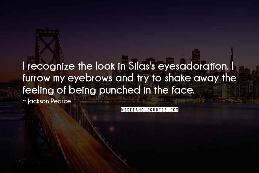 Jackson Pearce Quotes: I recognize the look in Silas's eyesadoration. I furrow my eyebrows and try to shake away the feeling of being punched in the face.