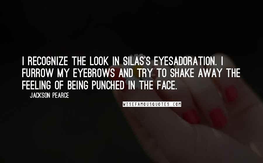 Jackson Pearce Quotes: I recognize the look in Silas's eyesadoration. I furrow my eyebrows and try to shake away the feeling of being punched in the face.