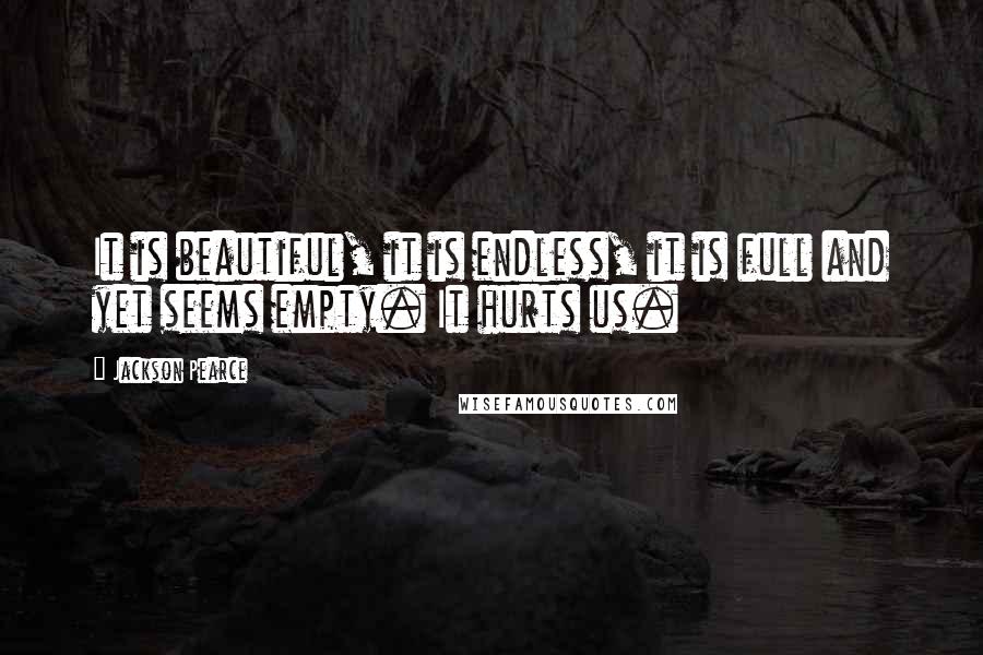 Jackson Pearce Quotes: It is beautiful, it is endless, it is full and yet seems empty. It hurts us.