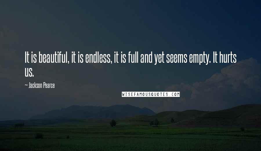 Jackson Pearce Quotes: It is beautiful, it is endless, it is full and yet seems empty. It hurts us.