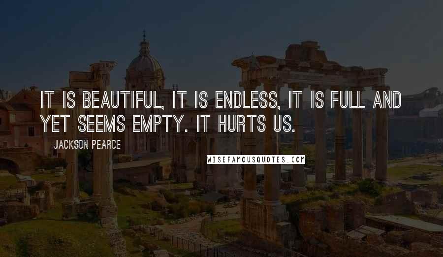 Jackson Pearce Quotes: It is beautiful, it is endless, it is full and yet seems empty. It hurts us.