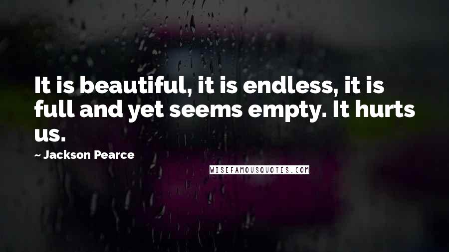 Jackson Pearce Quotes: It is beautiful, it is endless, it is full and yet seems empty. It hurts us.
