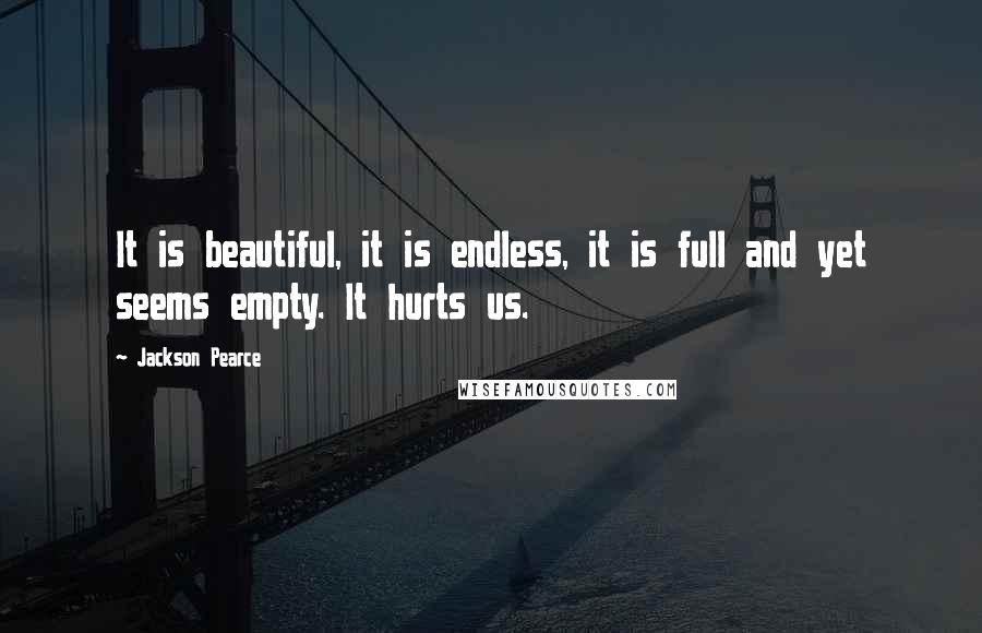 Jackson Pearce Quotes: It is beautiful, it is endless, it is full and yet seems empty. It hurts us.