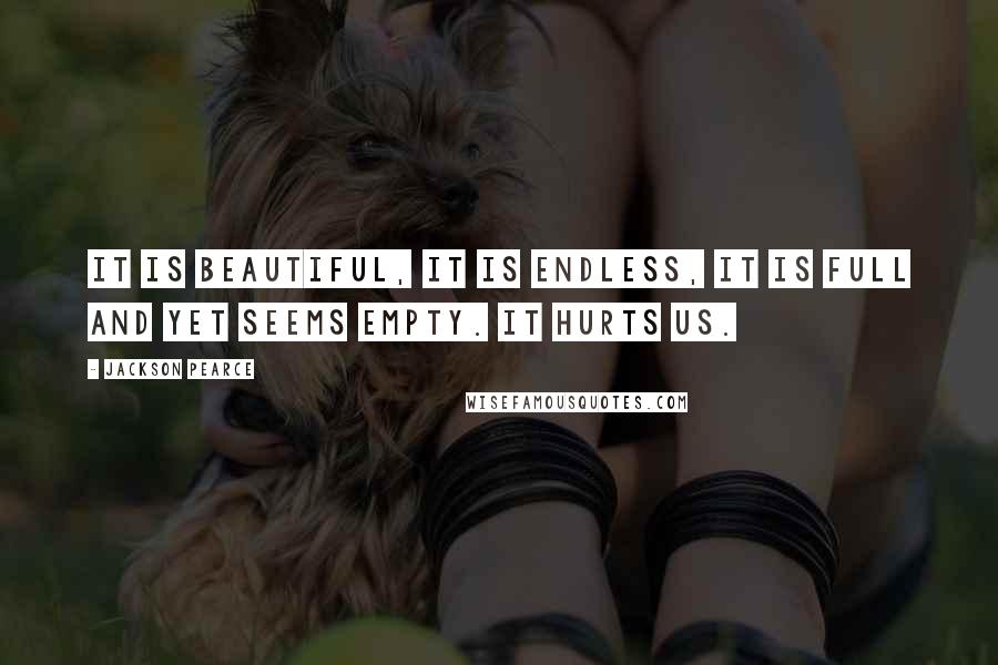 Jackson Pearce Quotes: It is beautiful, it is endless, it is full and yet seems empty. It hurts us.