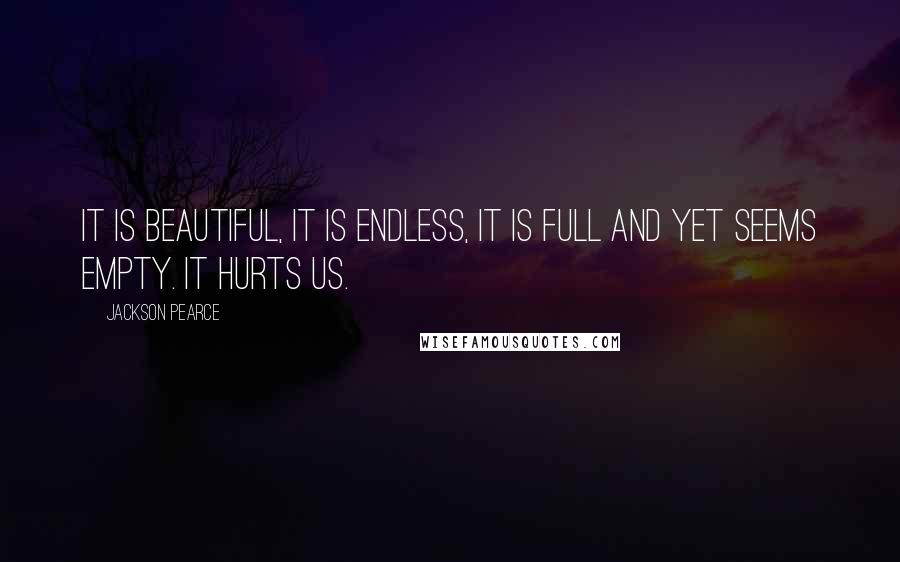 Jackson Pearce Quotes: It is beautiful, it is endless, it is full and yet seems empty. It hurts us.