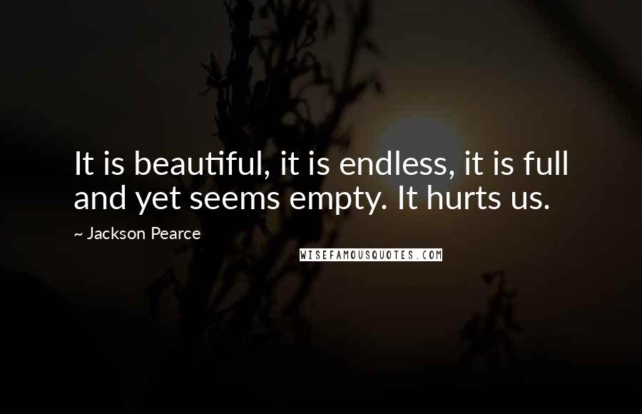 Jackson Pearce Quotes: It is beautiful, it is endless, it is full and yet seems empty. It hurts us.