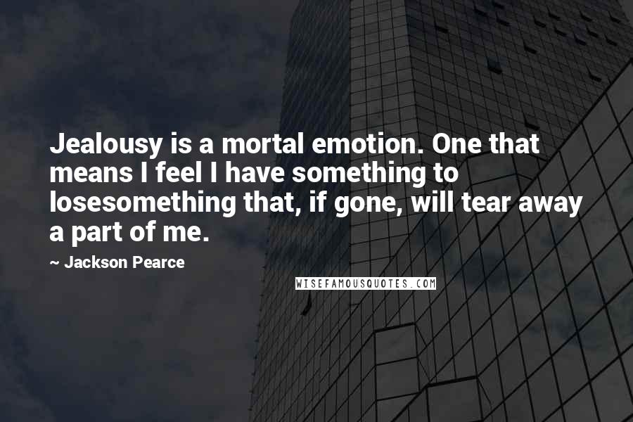 Jackson Pearce Quotes: Jealousy is a mortal emotion. One that means I feel I have something to losesomething that, if gone, will tear away a part of me.