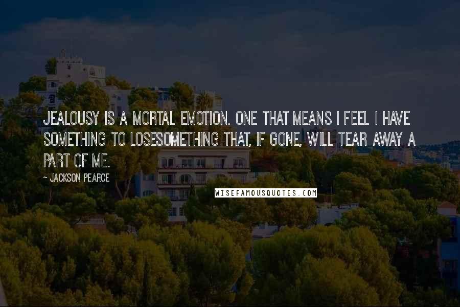 Jackson Pearce Quotes: Jealousy is a mortal emotion. One that means I feel I have something to losesomething that, if gone, will tear away a part of me.