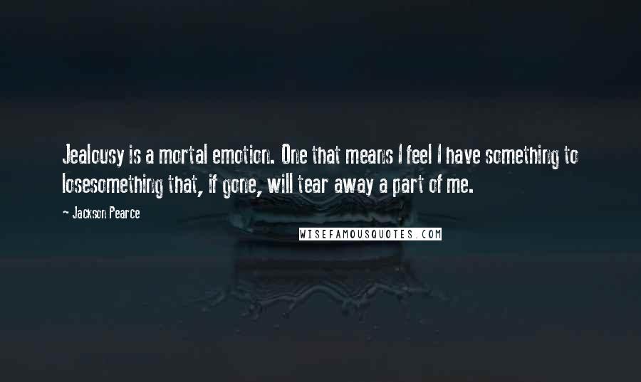 Jackson Pearce Quotes: Jealousy is a mortal emotion. One that means I feel I have something to losesomething that, if gone, will tear away a part of me.