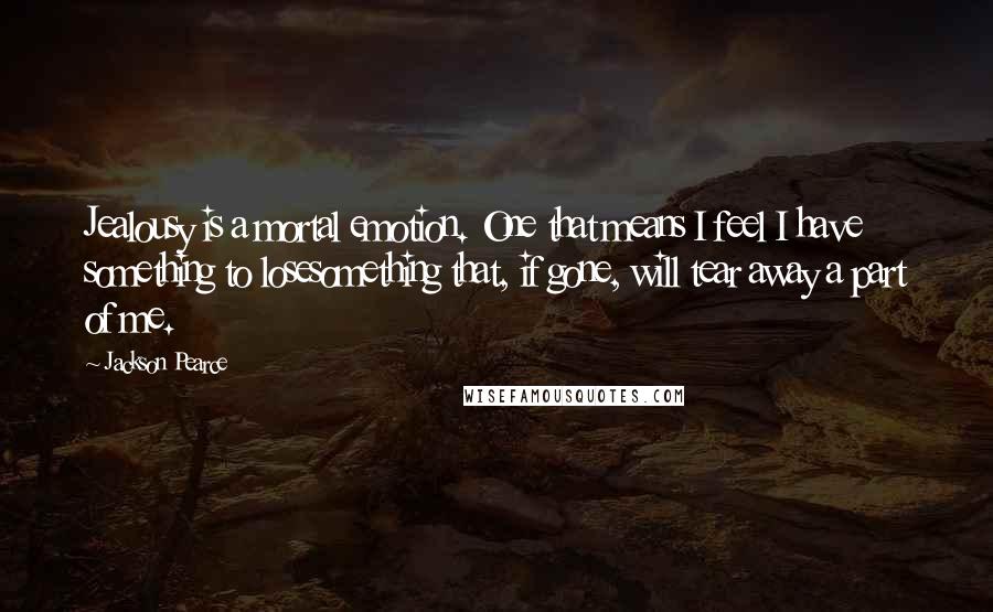 Jackson Pearce Quotes: Jealousy is a mortal emotion. One that means I feel I have something to losesomething that, if gone, will tear away a part of me.