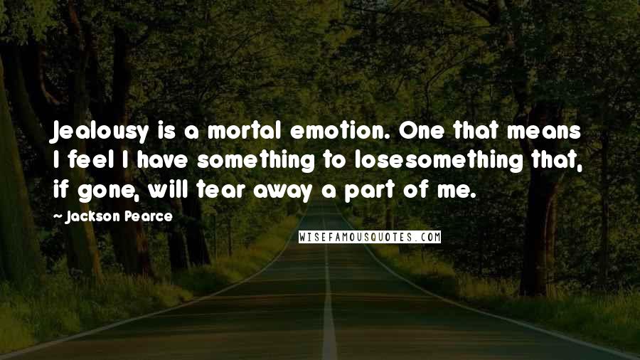 Jackson Pearce Quotes: Jealousy is a mortal emotion. One that means I feel I have something to losesomething that, if gone, will tear away a part of me.