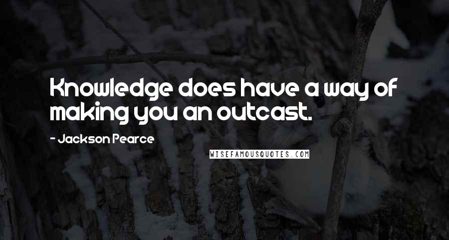 Jackson Pearce Quotes: Knowledge does have a way of making you an outcast.