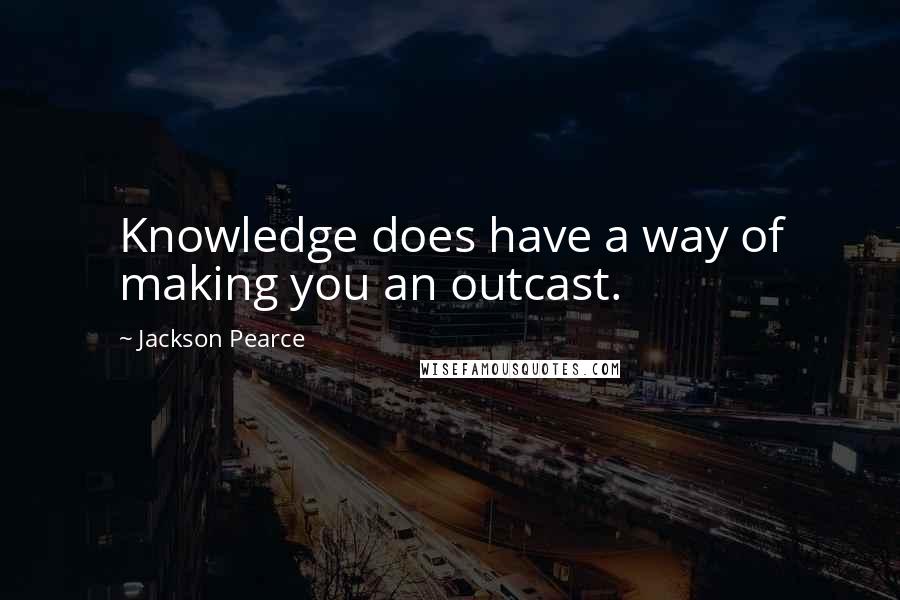 Jackson Pearce Quotes: Knowledge does have a way of making you an outcast.