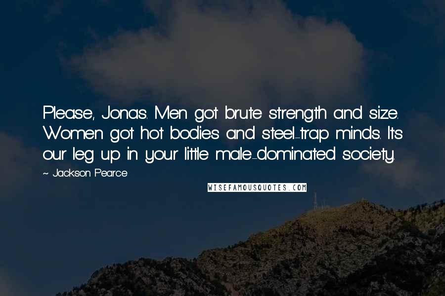 Jackson Pearce Quotes: Please, Jonas. Men got brute strength and size. Women got hot bodies and steel-trap minds. It's our leg up in your little male-dominated society.