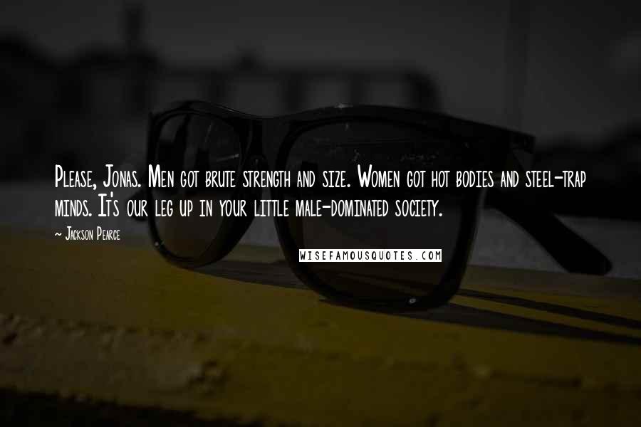 Jackson Pearce Quotes: Please, Jonas. Men got brute strength and size. Women got hot bodies and steel-trap minds. It's our leg up in your little male-dominated society.