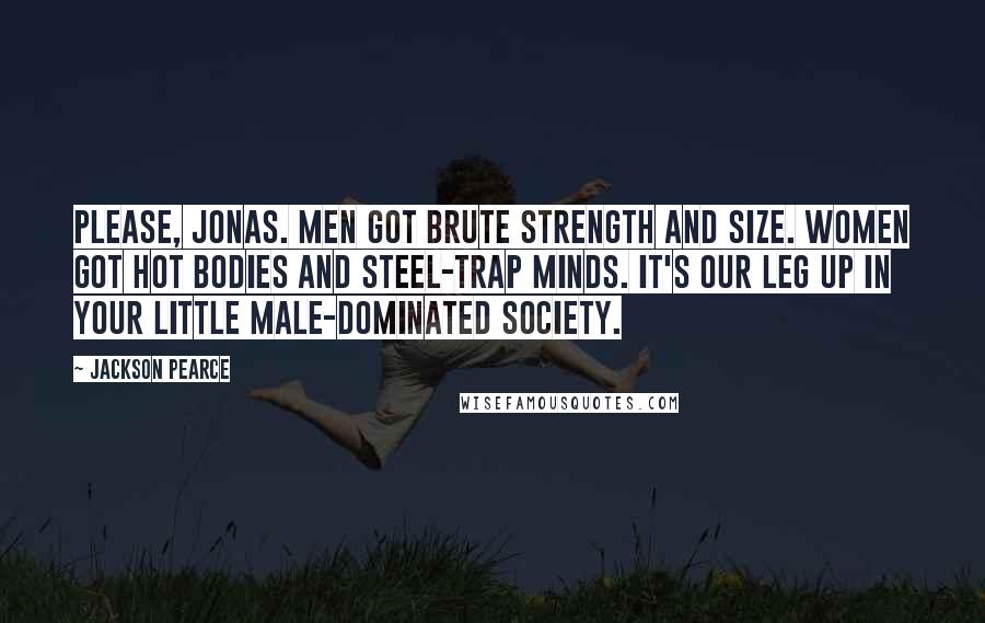 Jackson Pearce Quotes: Please, Jonas. Men got brute strength and size. Women got hot bodies and steel-trap minds. It's our leg up in your little male-dominated society.