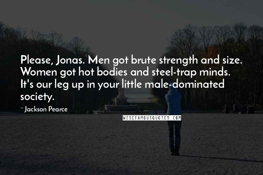 Jackson Pearce Quotes: Please, Jonas. Men got brute strength and size. Women got hot bodies and steel-trap minds. It's our leg up in your little male-dominated society.