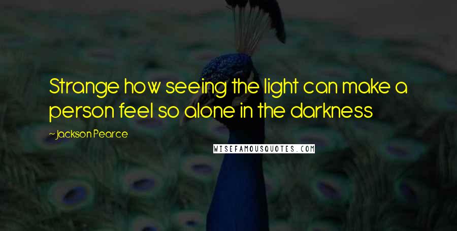Jackson Pearce Quotes: Strange how seeing the light can make a person feel so alone in the darkness