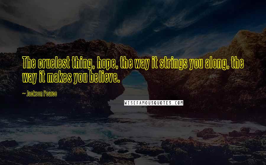 Jackson Pearce Quotes: The cruelest thing, hope, the way it strings you along, the way it makes you believe.