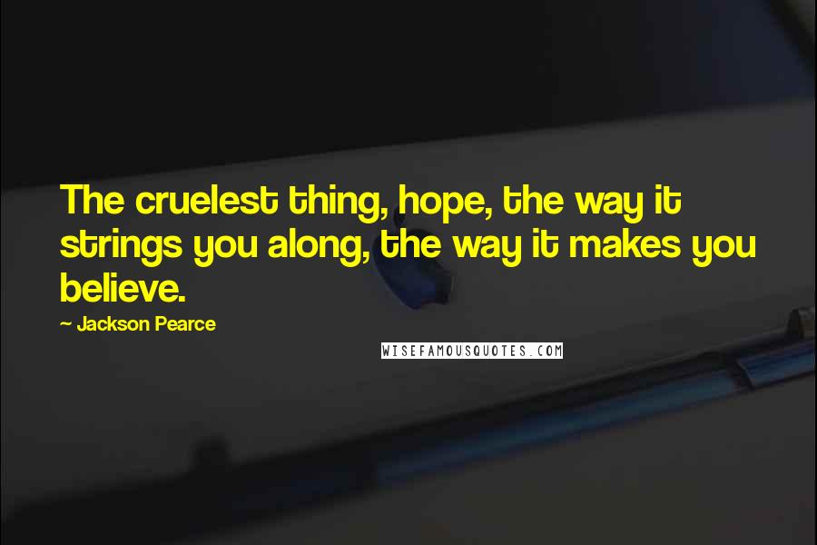 Jackson Pearce Quotes: The cruelest thing, hope, the way it strings you along, the way it makes you believe.