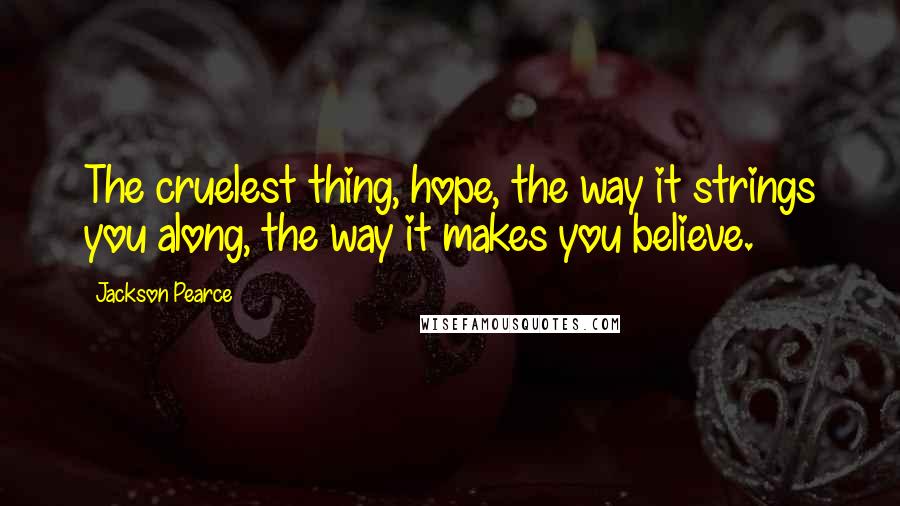 Jackson Pearce Quotes: The cruelest thing, hope, the way it strings you along, the way it makes you believe.