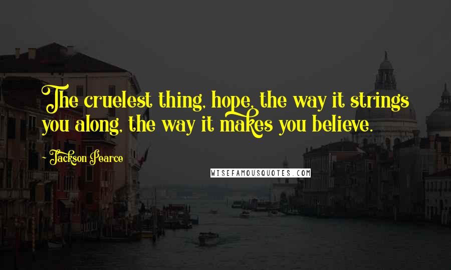 Jackson Pearce Quotes: The cruelest thing, hope, the way it strings you along, the way it makes you believe.